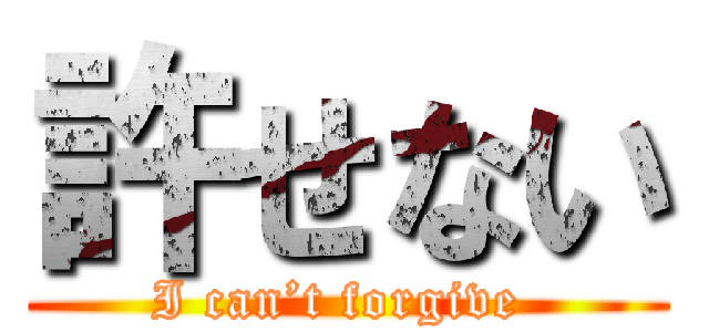 許せない (I can’t forgive )