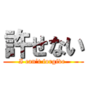 許せない (I can’t forgive )