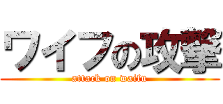 ワイフの攻撃 (attack on waifu)