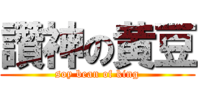 讚神の黄豆 (soy bean of king)