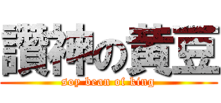 讚神の黄豆 (soy bean of king)