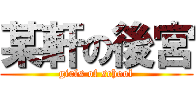 某軒の後宮 (girls of school)