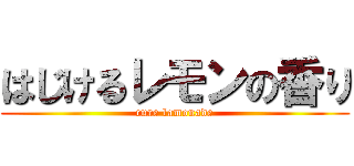 はじけるレモンの香り (cure lamonade)