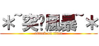 ＊~突擊風暴~＊ (attack on titan)