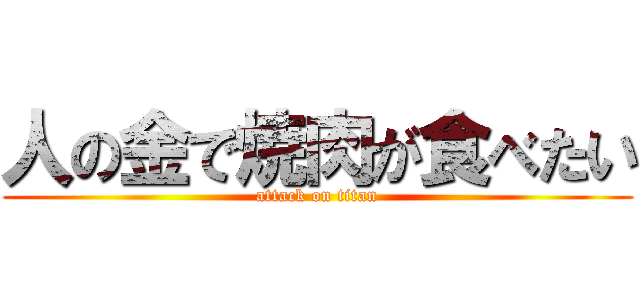 人の金で焼肉が食べたい (attack on titan)