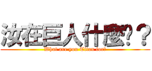 汝在巨人什麼啦？ (What are you Titan for?)