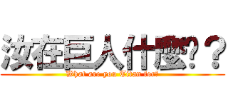 汝在巨人什麼啦？ (What are you Titan for?)