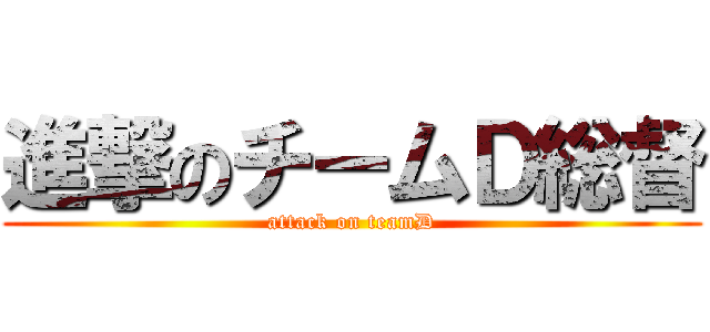 進撃のチームＤ総督 (attack on teamD)
