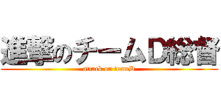 進撃のチームＤ総督 (attack on teamD)