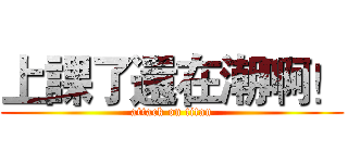 上課了還在潮啊！ (attack on titan)