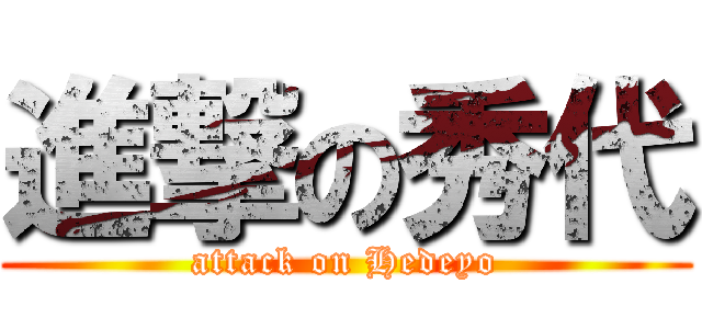 進撃の秀代 (attack on Hedeyo)