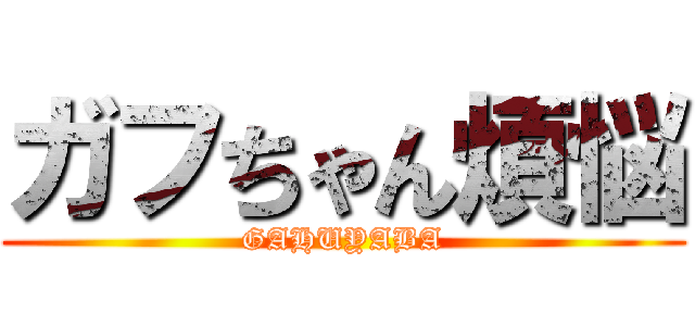 ガフちゃん煩悩 (GAHUYABA)