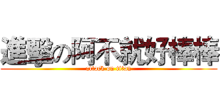 進擊の阿不就好棒棒 (attack on titan)