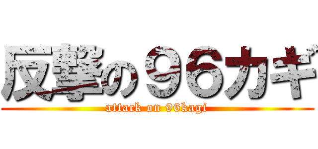 反撃の９６カギ (attack on 96kagi)