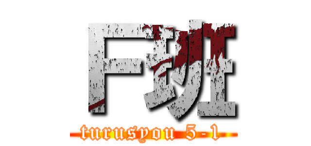 Ｆ班 (turusyou 5-1)