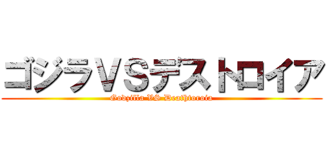 ゴジラＶＳデストロイア (Godzilla VS Deathtoroia)