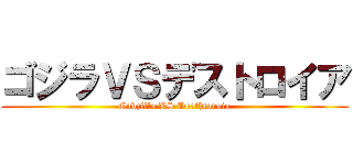 ゴジラＶＳデストロイア (Godzilla VS Deathtoroia)