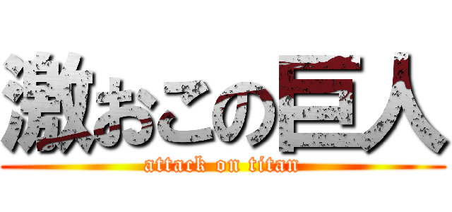 激おこの巨人 (attack on titan)