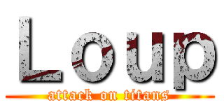 Ｌｏｕｐ (attack on titans)