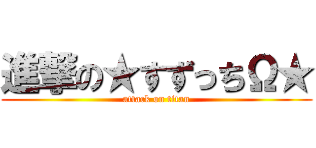 進撃の★すずっちΩ★ (attack on titan)