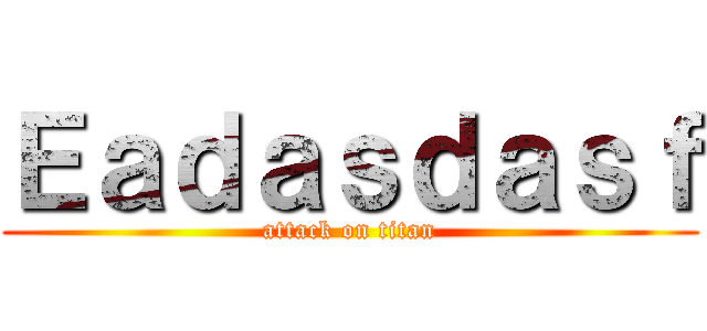 Ｅａｄａｓｄａｓｆ (attack on titan)