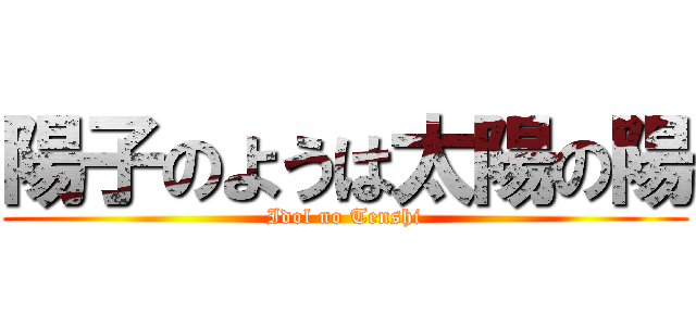 陽子のようは太陽の陽 (Idol no Tenshi)