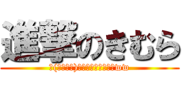 進撃のきむら (┌(┌՞ਊ՞)┐ｷｪｧｧｧｧｧｧww)