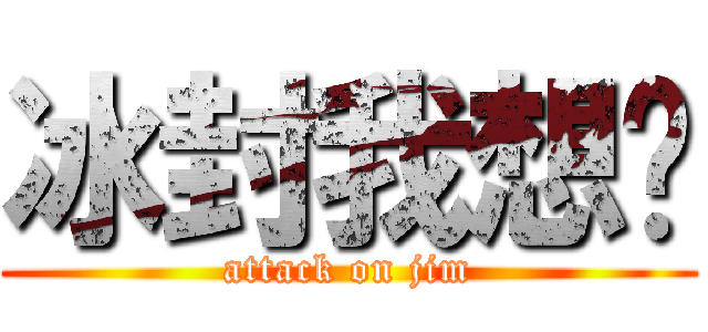 冰封我想你 (attack on jim)