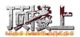 顶楼上 (DING LOOU SHANG)