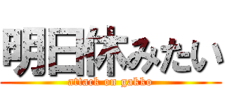 明日休みたい (attack on gakko)