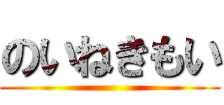 のいねきもい ()