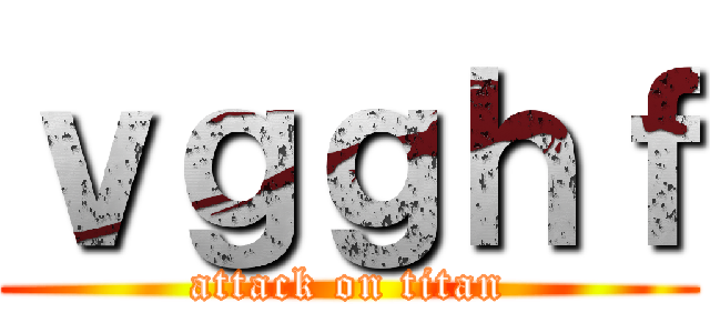ｖｇｇｈｆ (attack on titan)