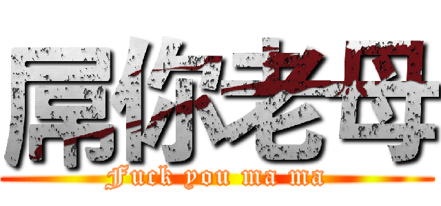 屌你老母 (Fuck you ma ma)