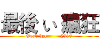 最後 い 瘋狂 (Good bye        2018)