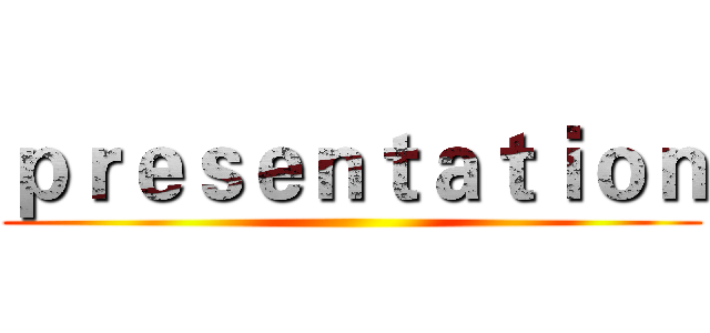 ｐｒｅｓｅｎｔａｔｉｏｎ ()