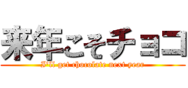 来年こそチョコ (I'll get chocolate next year)