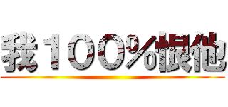 我１００％恨他 ()