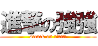 進撃の強強 (attack on titan)