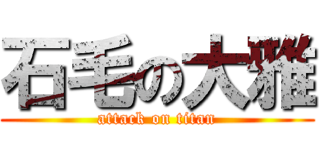石毛の大雅 (attack on titan)