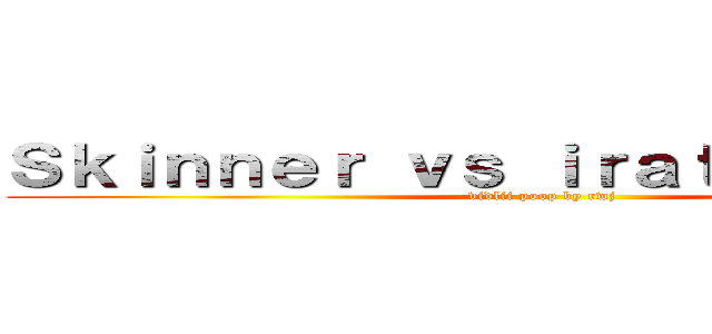 Ｓｋｉｎｎｅｒ ｖｓ ｉｒａｔｅ ｇａｍｅｒ (vidlii poop by rwj)