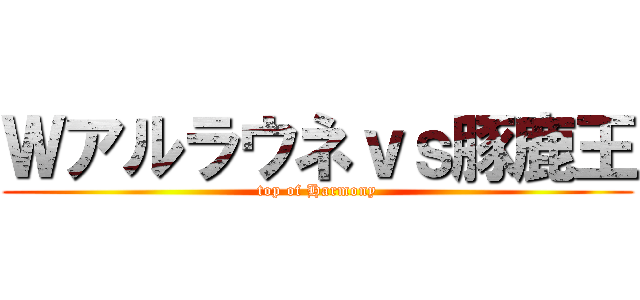 Ｗアルラウネｖｓ豚鹿王 (top of Harmony)