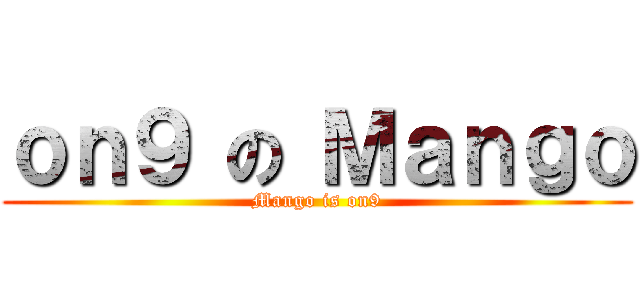 ｏｎ９ の Ｍａｎｇｏ (Mango is on9)
