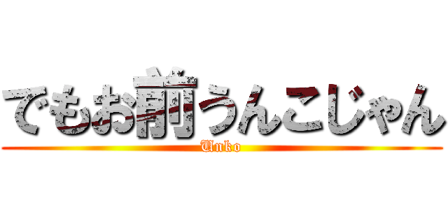 でもお前うんこじゃん (Unko)