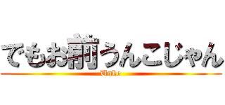 でもお前うんこじゃん (Unko)