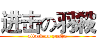 进击の羽殺 (attack on yusha)