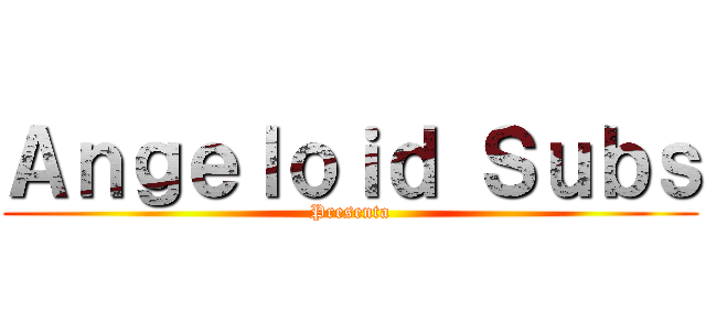 Ａｎｇｅｌｏｉｄ Ｓｕｂｓ (Presenta)