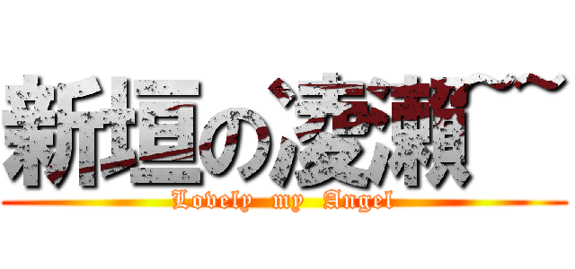 新垣の凌瀨~~ (Lovely  my  Angel)