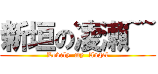 新垣の凌瀨~~ (Lovely  my  Angel)