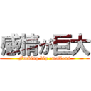 感情が巨大 (Fucking big emotions)