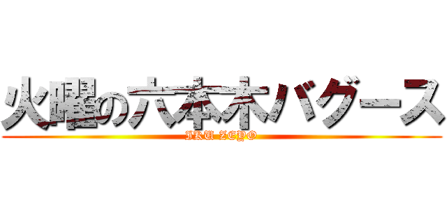 火曜の六本木バグース (IKU ZEYO)